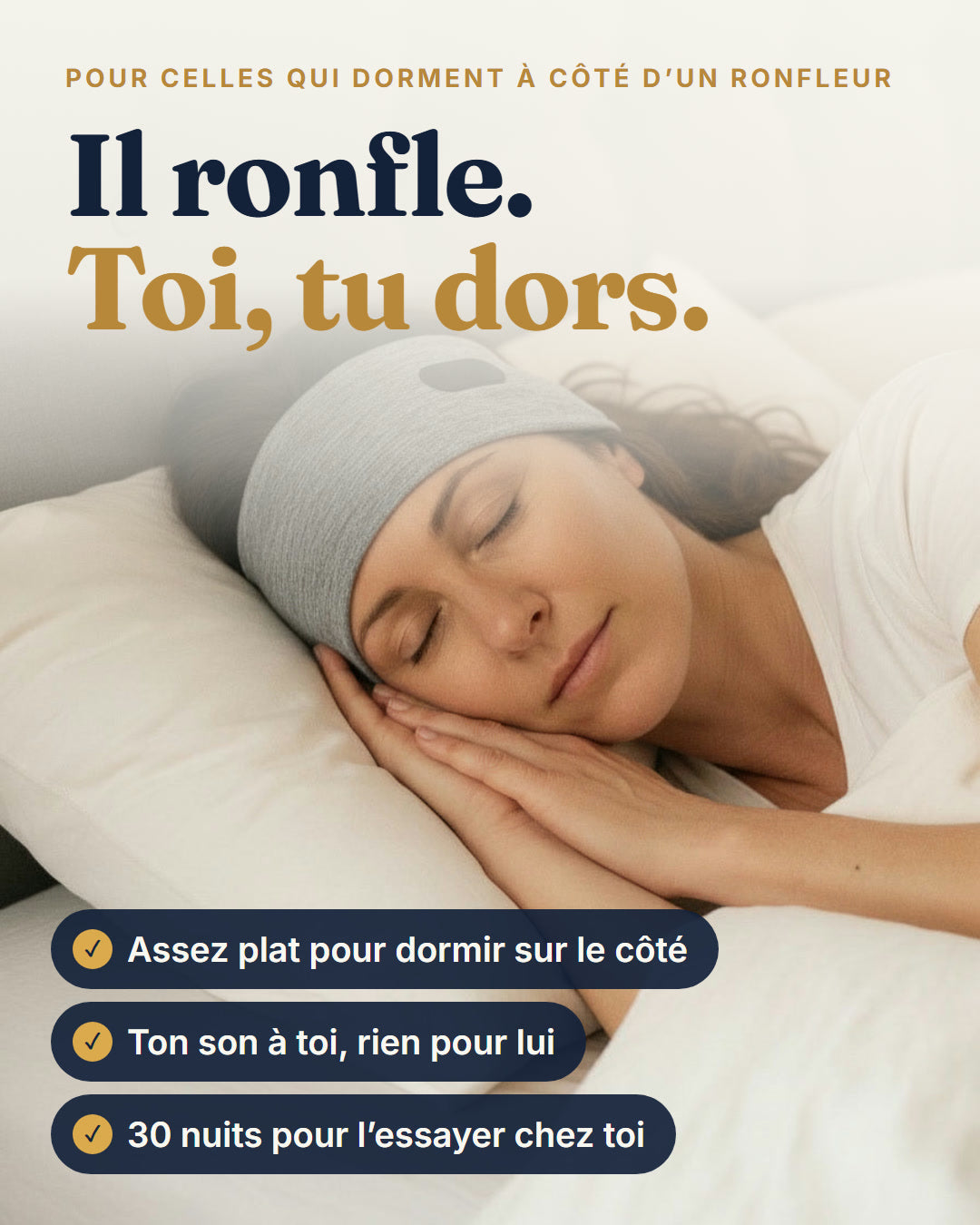 Il ronfle. Toi, tu dors. Le bandeau assez plat pour dormir sur le côté, ton son à toi, 30 nuits pour l'essayer